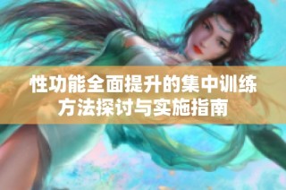 性功能全面提升的集中训练方法探讨与实施指南