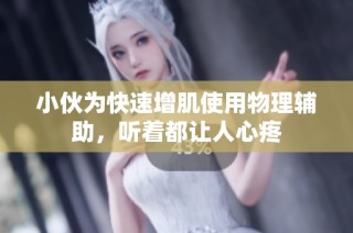 小伙为快速增肌使用物理辅助，听着都让人心疼