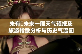 朱有塆未来一周天气预报及旅游指数分析与历史气温回顾