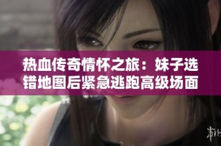 热血传奇情怀之旅：妹子选错地图后紧急逃跑高级场面临挑战