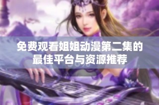免费观看姐姐动漫第二集的最佳平台与资源推荐