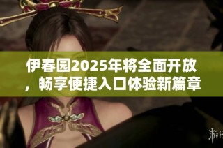 伊春园2025年将全面开放，畅享便捷入口体验新篇章