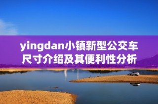 yingdan小镇新型公交车尺寸介绍及其便利性分析