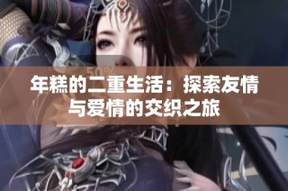 年糕的二重生活：探索友情与爱情的交织之旅