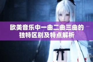 欧美音乐中一曲二曲三曲的独特区别及特点解析