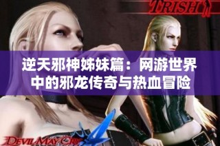 逆天邪神姊妹篇：网游世界中的邪龙传奇与热血冒险