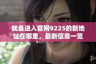 鱿鱼进入官网9225的新地址在哪里，最新信息一览
