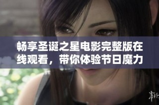 畅享圣诞之星电影完整版在线观看，带你体验节日魔力