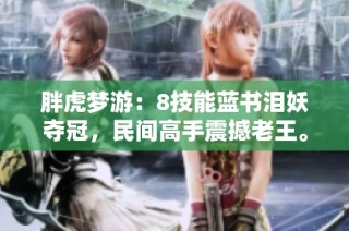 胖虎梦游：8技能蓝书泪妖夺冠，民间高手震撼老王。