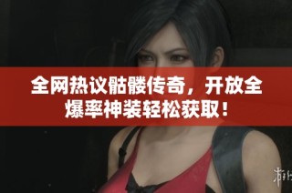 全网热议骷髅传奇，开放全爆率神装轻松获取！