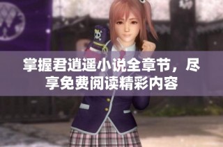 掌握君逍遥小说全章节，尽享免费阅读精彩内容