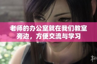 老师的办公室就在我们教室旁边，方便交流与学习