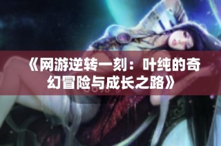 《网游逆转一刻：叶纯的奇幻冒险与成长之路》