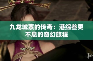 九龙城寨的传奇：港综叁更不息的奇幻旅程