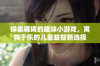 探索曦曦的趣味小游戏，寓教于乐的儿童益智新选择