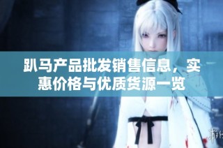 趴马产品批发销售信息，实惠价格与优质货源一览