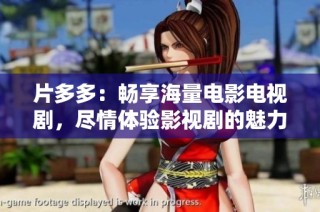 片多多：畅享海量电影电视剧，尽情体验影视剧的魅力
