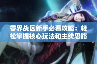 零界战区新手必看攻略：轻松掌握核心玩法和主线思路！