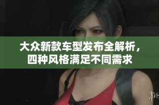 大众新款车型发布全解析，四种风格满足不同需求