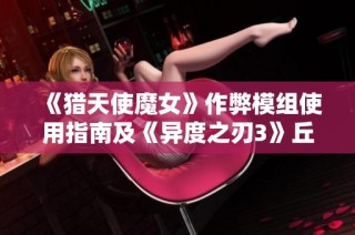 《猎天使魔女》作弊模组使用指南及《异度之刃3》丘陵位置详解