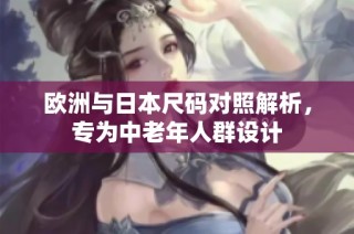 欧洲与日本尺码对照解析，专为中老年人群设计