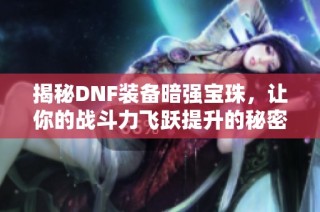 揭秘DNF装备暗强宝珠，让你的战斗力飞跃提升的秘密武器