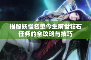 揭秘妖怪名单今生前世钻石任务的全攻略与技巧