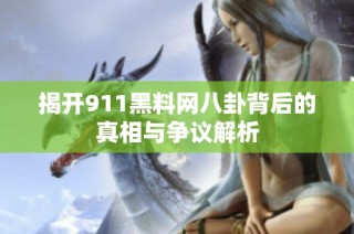 揭开911黑料网八卦背后的真相与争议解析