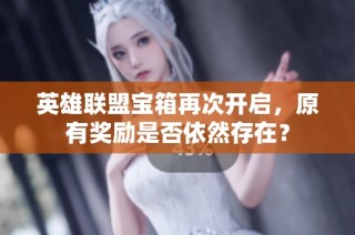 英雄联盟宝箱再次开启，原有奖励是否依然存在？