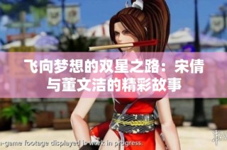 飞向梦想的双星之路：宋倩与董文洁的精彩故事