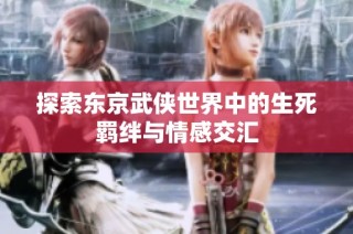 探索东京武侠世界中的生死羁绊与情感交汇