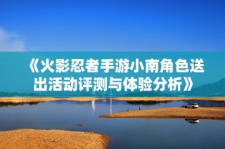 《火影忍者手游小南角色送出活动评测与体验分析》