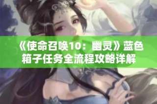 《使命召唤10：幽灵》蓝色箱子任务全流程攻略详解