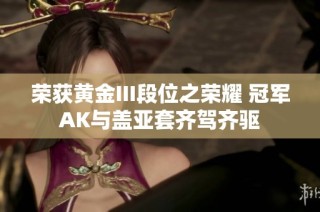荣获黄金III段位之荣耀 冠军AK与盖亚套齐驾齐驱