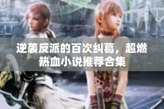 逆袭反派的百次纠葛，超燃热血小说推荐合集