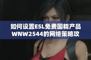如何设置ESL免费国精产品WNW2544的网络策略攻略