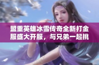 盟重英雄冰雪传奇全新打金服盛大开服，与兄弟一起挑战极限！