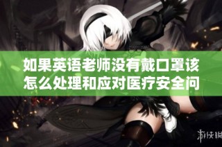 如果英语老师没有戴口罩该怎么处理和应对医疗安全问题