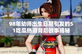 98年幼师出生日期引发的51吃瓜热潮背后故事揭秘
