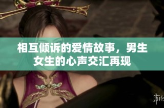 相互倾诉的爱情故事，男生女生的心声交汇再现
