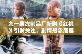 九一果冻制品厂新剧《红桃》引发关注，剧情悬念层层递进