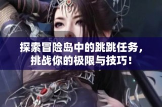探索冒险岛中的跳跳任务，挑战你的极限与技巧！