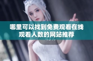 哪里可以找到免费观看在线观看人数的网站推荐