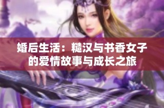 婚后生活：糙汉与书香女子的爱情故事与成长之旅