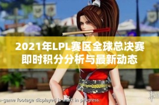 2021年LPL赛区全球总决赛即时积分分析与最新动态