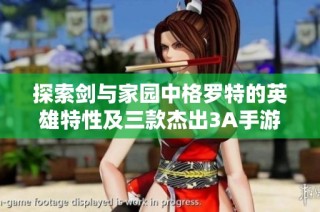 探索剑与家园中格罗特的英雄特性及三款杰出3A手游推荐