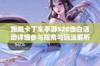 跑跑卡丁车手游520告白活动详细参与指南与玩法解析