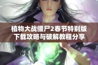 植物大战僵尸2春节特别版下载攻略与破解教程分享
