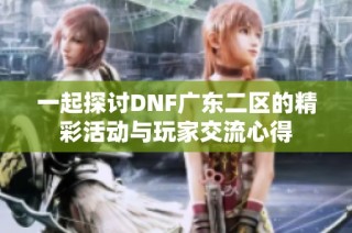 一起探讨DNF广东二区的精彩活动与玩家交流心得