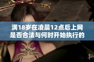 满18岁在凌晨12点后上网是否合法与何时开始执行的探讨
